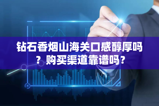 钻石香烟山海关口感醇厚吗？购买渠道靠谱吗？